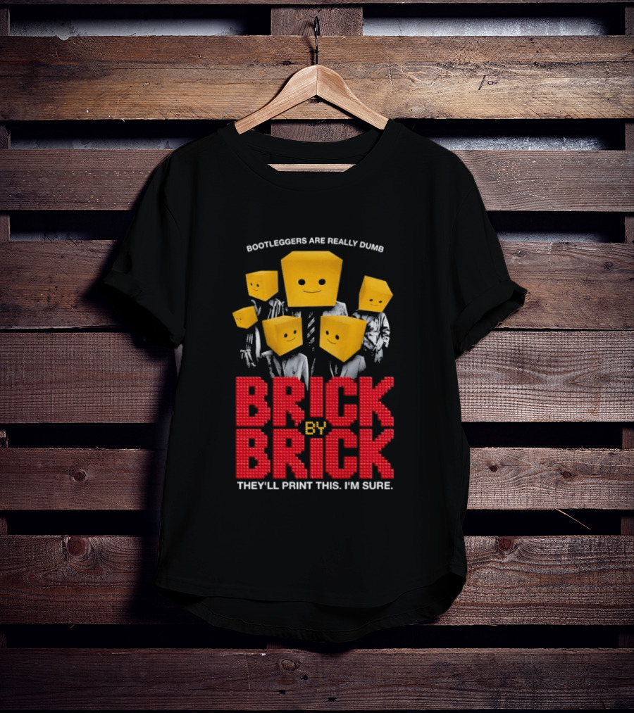 Bootleggers Are Really Dumb Brick By Brick They'll Print This I'm Sure T-Shirt