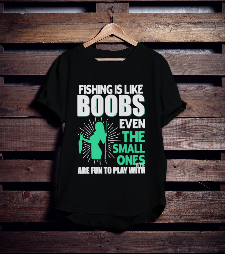 Fishing Is Like Boobs Even The Small Ones Are Fun To Play T-Shirt