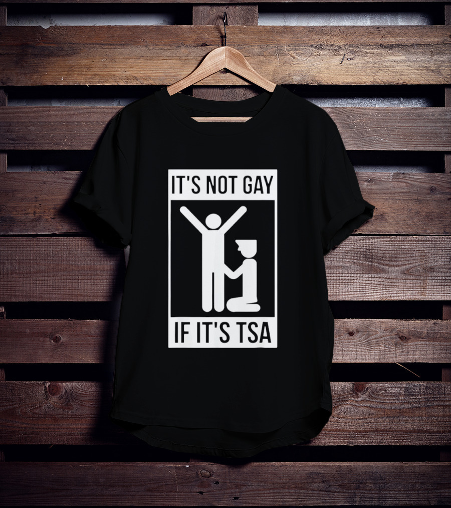 It's Not Gay If It's TSA Airport Security Humor T-Shirt