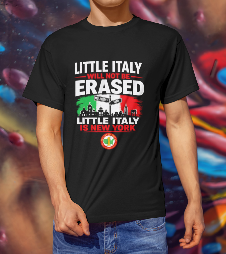 Little Italy Will Not Be Erased Little Italy Is New York Italian American Civil Rights League T-Shirt