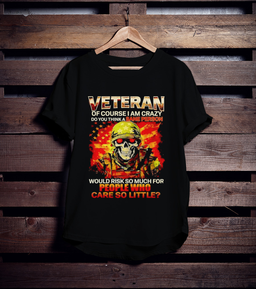 Veteran Of Course I Am Crazy Do You Think A Sane Person Skull Soldier Care So Little T-Shirt