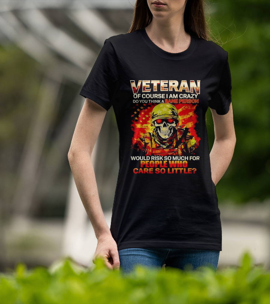 Veteran Of Course I Am Crazy Do You Think A Sane Person Skull Soldier Care So Little T-Shirt