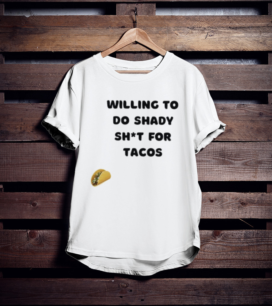 Willing To Do Shady Sh*t For Tacos Taco Lover T-Shirt