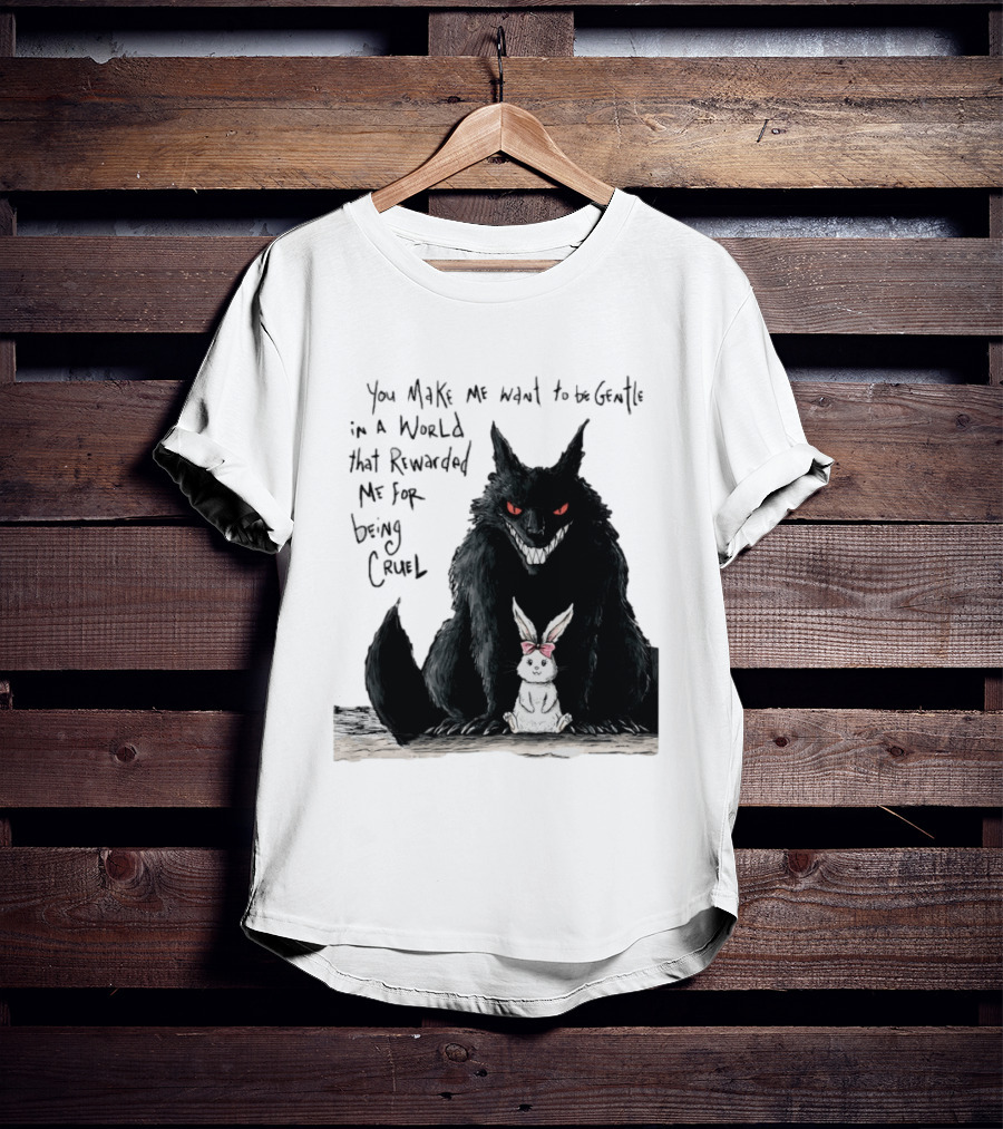 Wolf And Rabbit You Make Me Want To Be Gentle In A World That Rewarded Me For Being Cruel T-Shirt