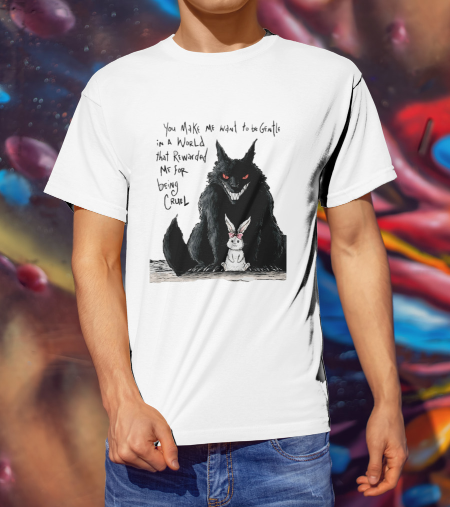 Wolf And Rabbit You Make Me Want To Be Gentle In A World That Rewarded Me For Being Cruel T-Shirt