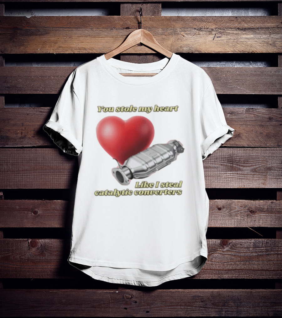 You Stole My Heart Like I Steal Catalytic Converters Heart And Converter Humor T-Shirt