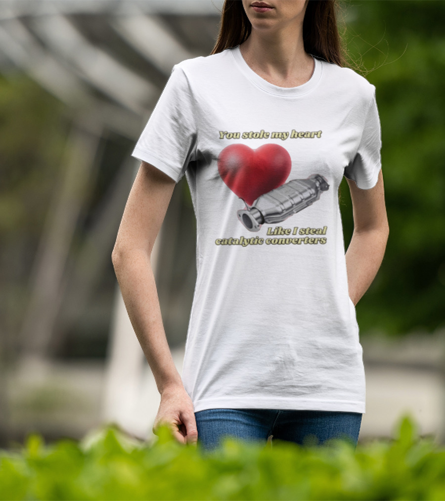 You Stole My Heart Like I Steal Catalytic Converters Heart And Converter Humor T-Shirt