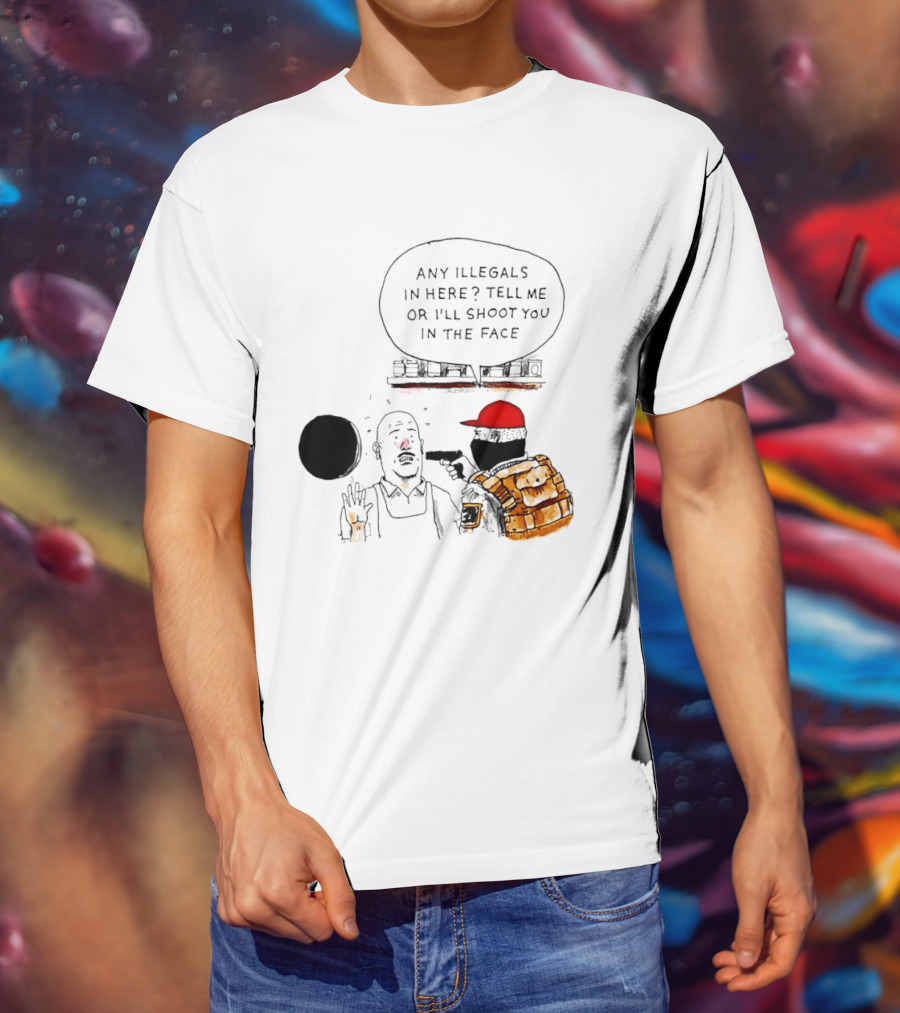 Robber Any Illegals In Here Tell Me Or I’ll Shoot You In The Face T-Shirt