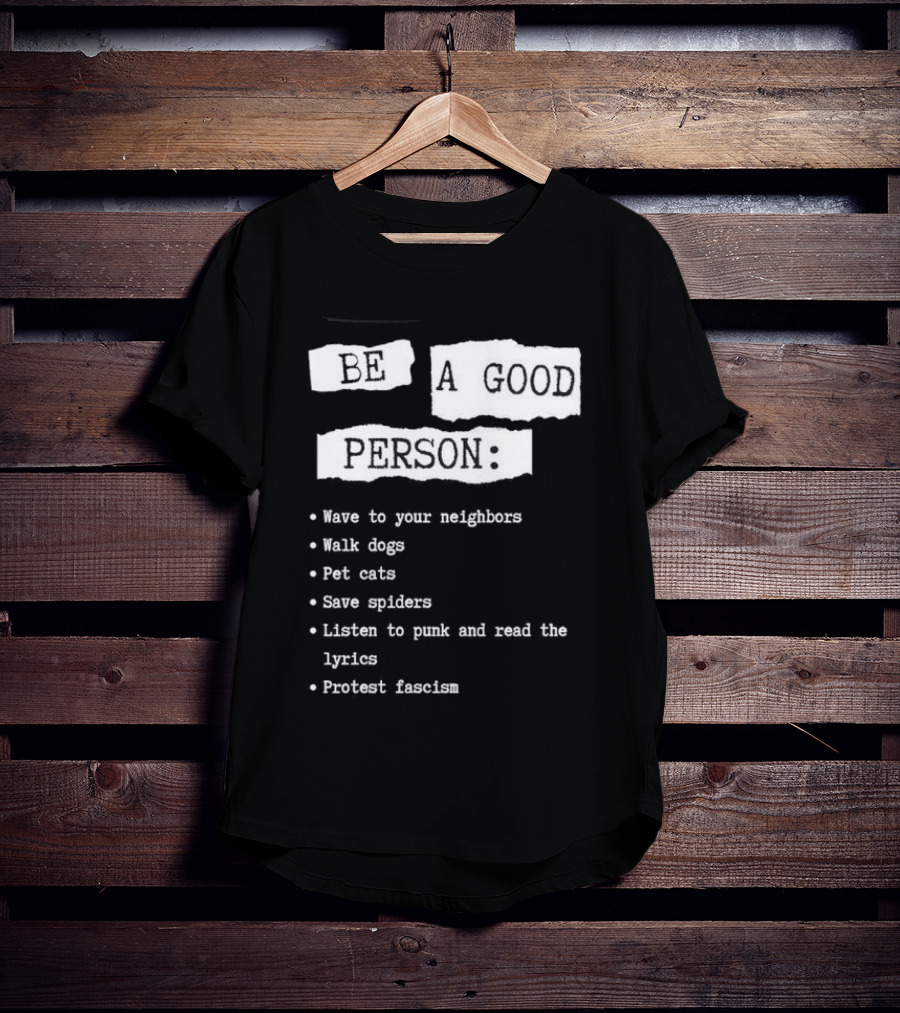 Be A Good Person Wave To Your Neighbors Walk Dogs Pet Cats Save Spiders Listen To Punk And Read The Lyrics Protest Fascism T-Shirt