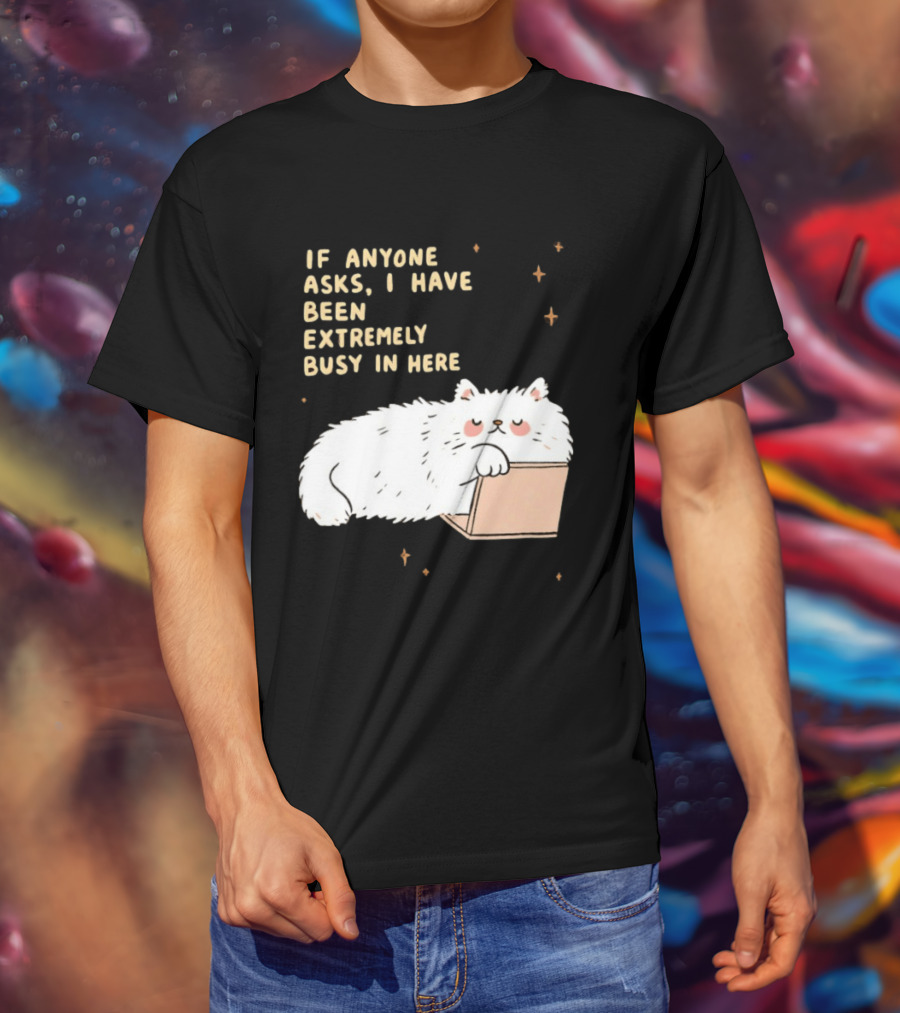 If Anyone Asks I Have Been Extremely Busy In Here Fluffy White Cat In Box T-Shirt