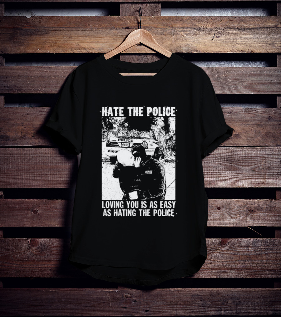 Hate The Police Loving You Is As Easy As Hating The Police T-Shirt