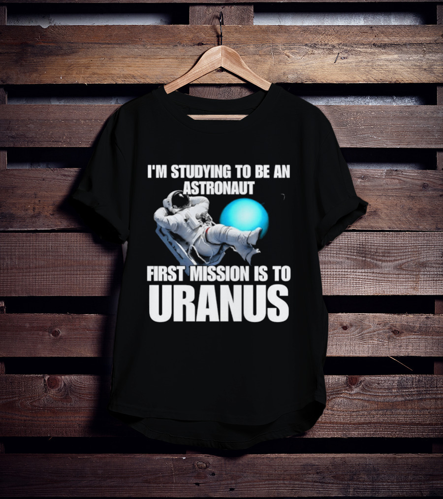 I'm Studying To Be An Astronaut First Mission Is To Uranus Space Exploration T-Shirt