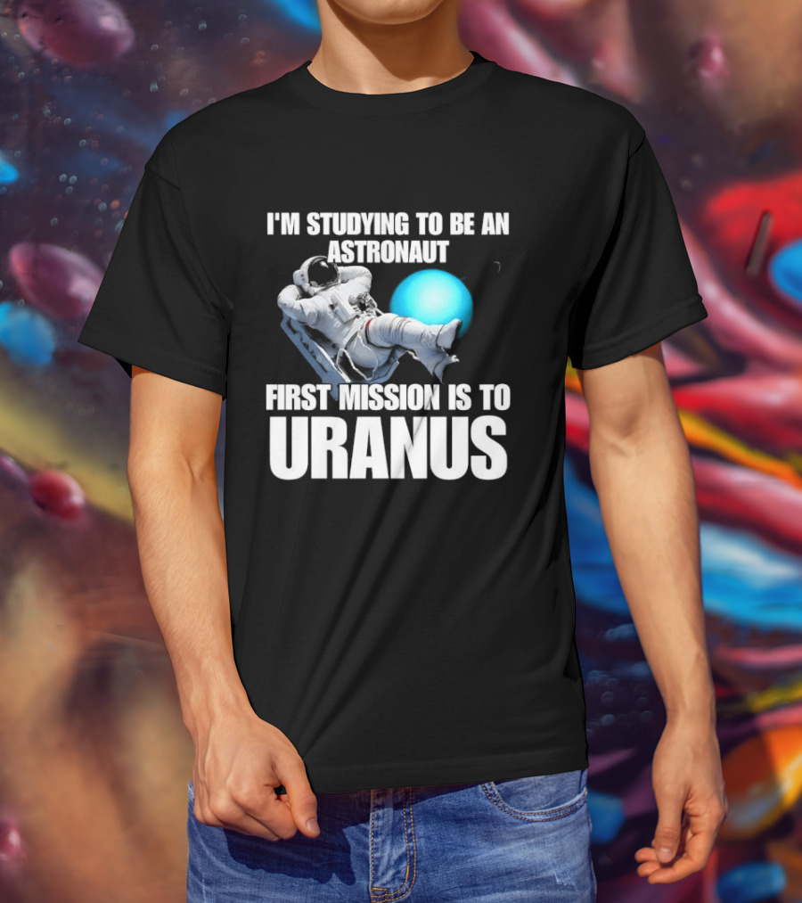 I'm Studying To Be An Astronaut First Mission Is To Uranus Space Exploration T-Shirt