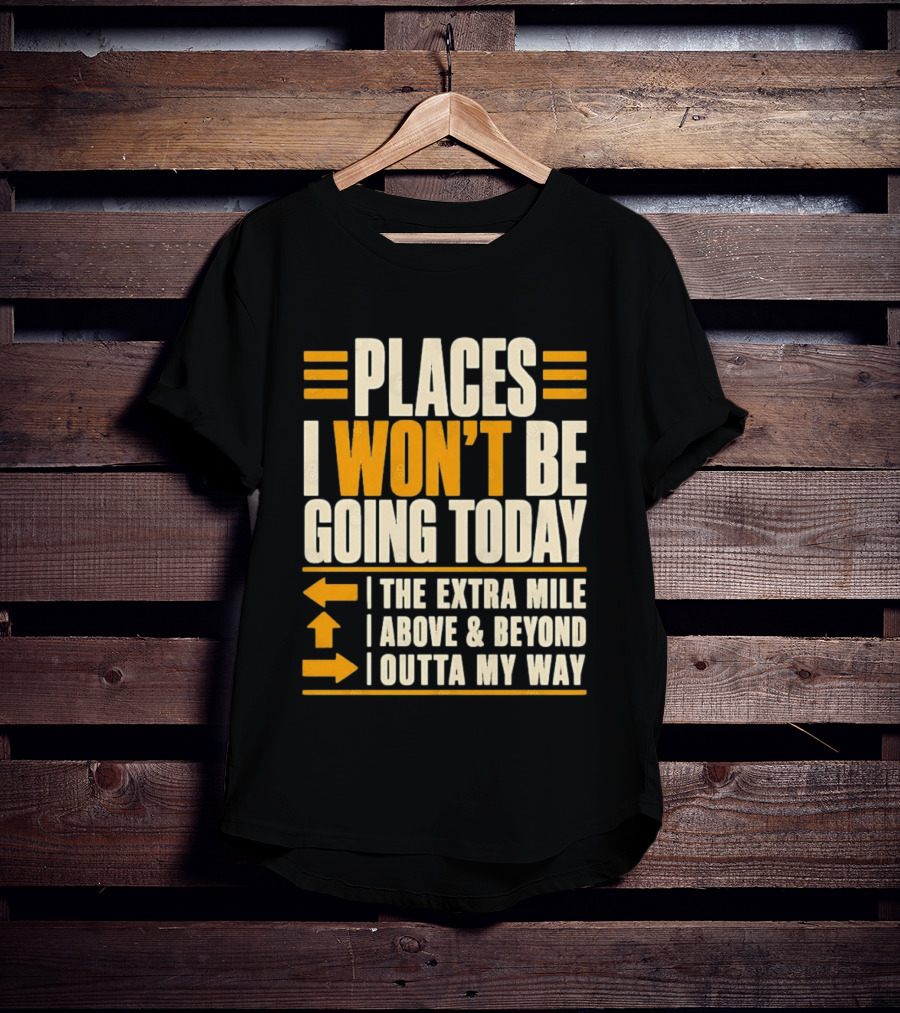 Places I Won't Be Going Today The Extra Mile Above Beyond Outta My Way T-Shirt