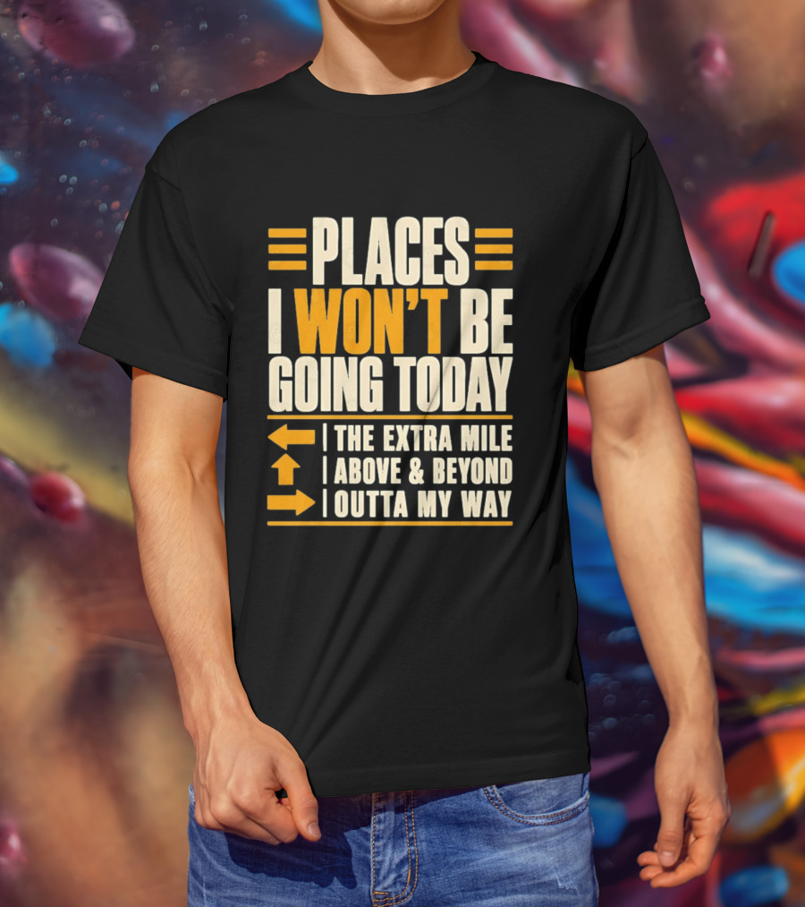 Places I Won't Be Going Today The Extra Mile Above Beyond Outta My Way T-Shirt