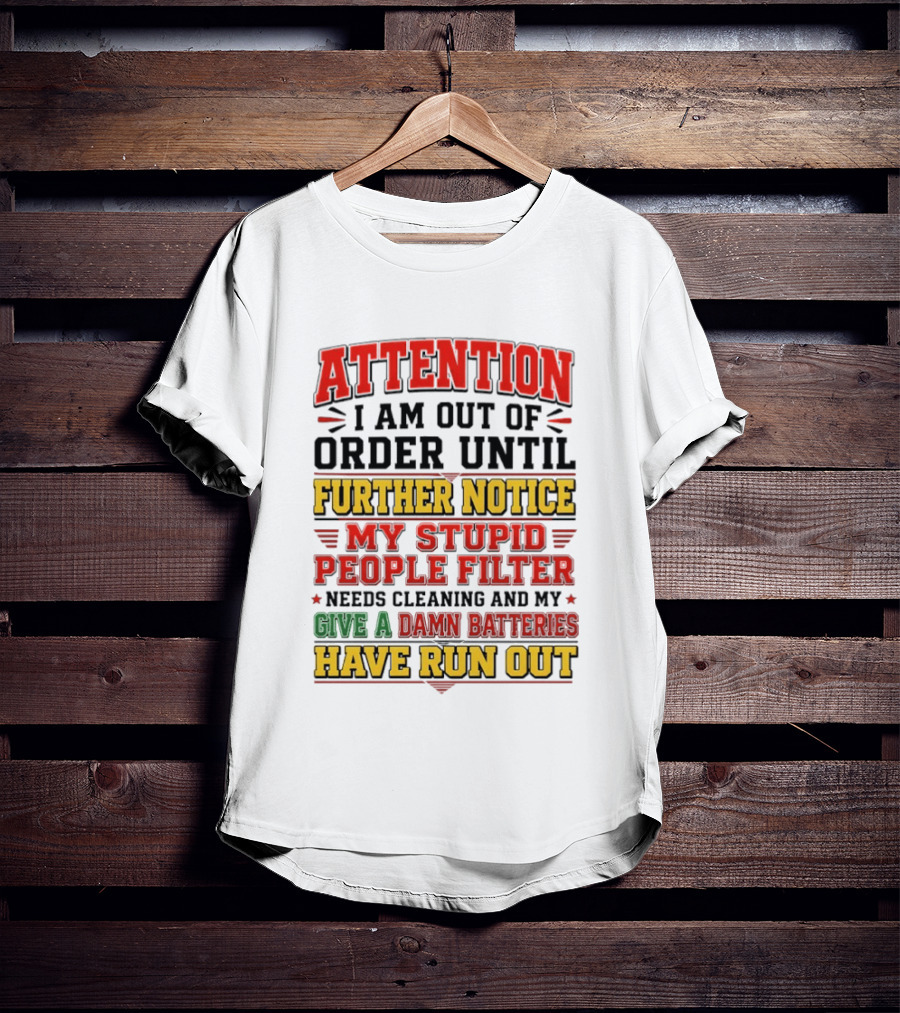 Attention I Am Out Of Order Until Further Notice My Stupid People Filter Needs Cleaning And My Give A Damn Batteries Have Run Out T-Shirt