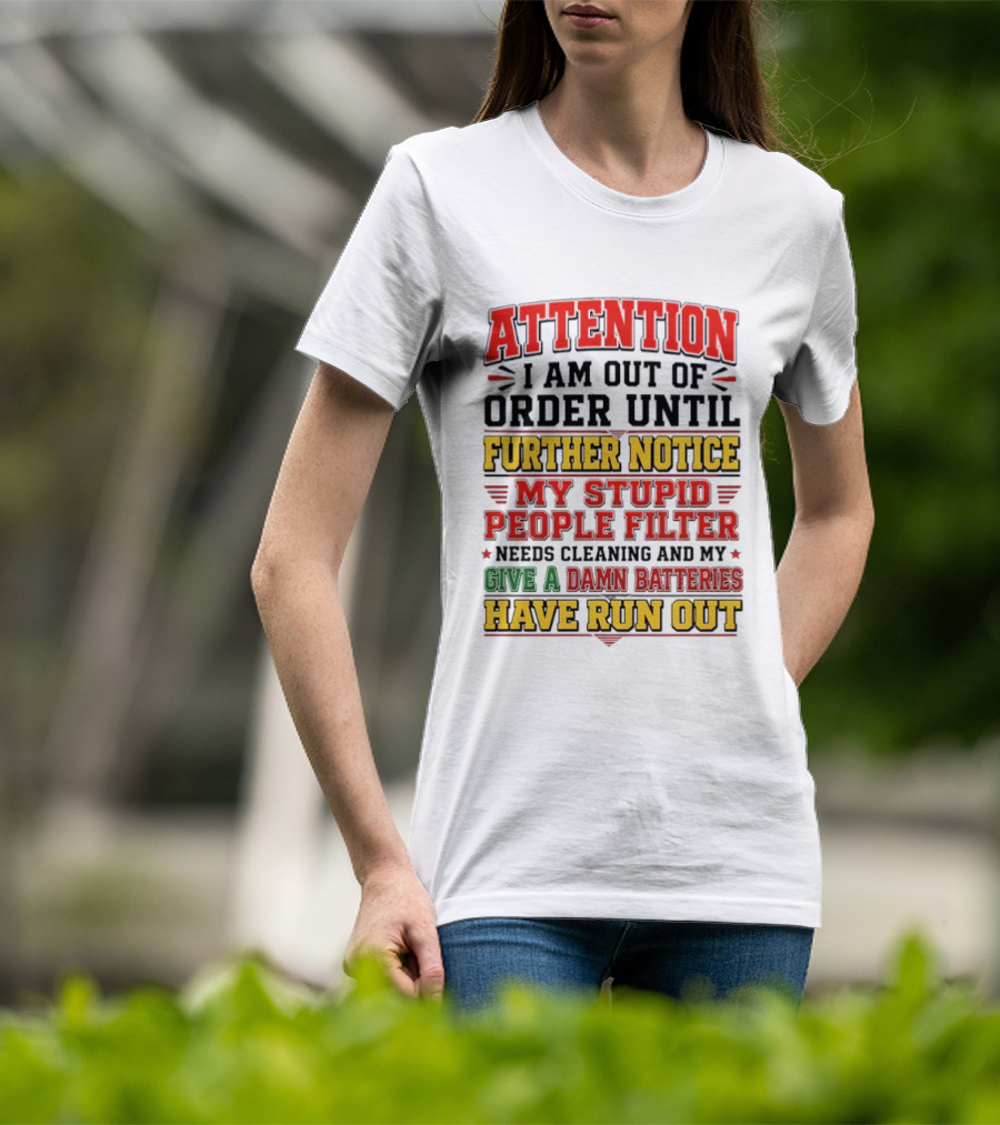 Attention I Am Out Of Order Until Further Notice My Stupid People Filter Needs Cleaning And My Give A Damn Batteries Have Run Out T-Shirt