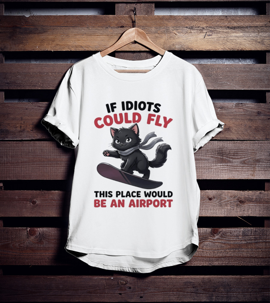 Cat On Snowboard If Idiots Could Fly This Place Would Be An Airport T-Shirt