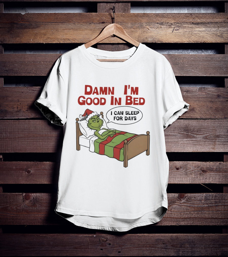 Damn I'm Good In Bed Grinch I Can Sleep For Days T-Shirt