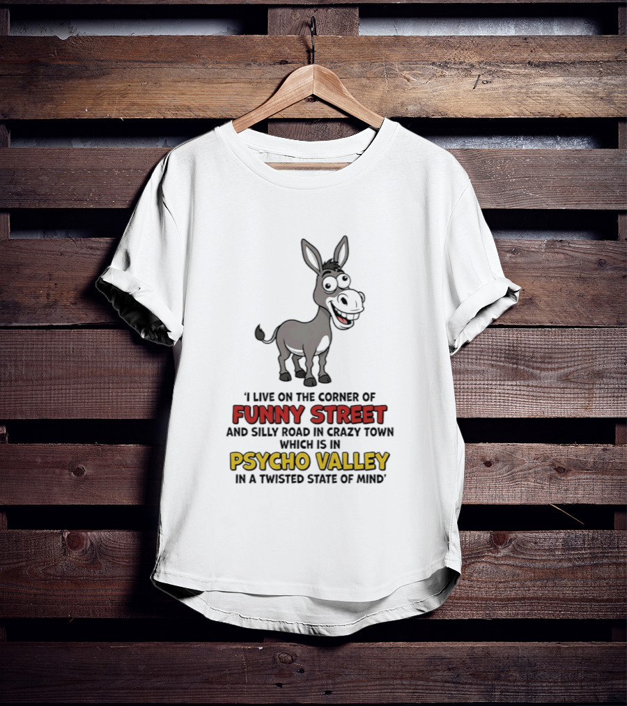 Donkey I Live On The Corner Of Funny Street And Silly Road In Crazy Town Psycho Valley In A Twisted State Of Mind T-Shirt