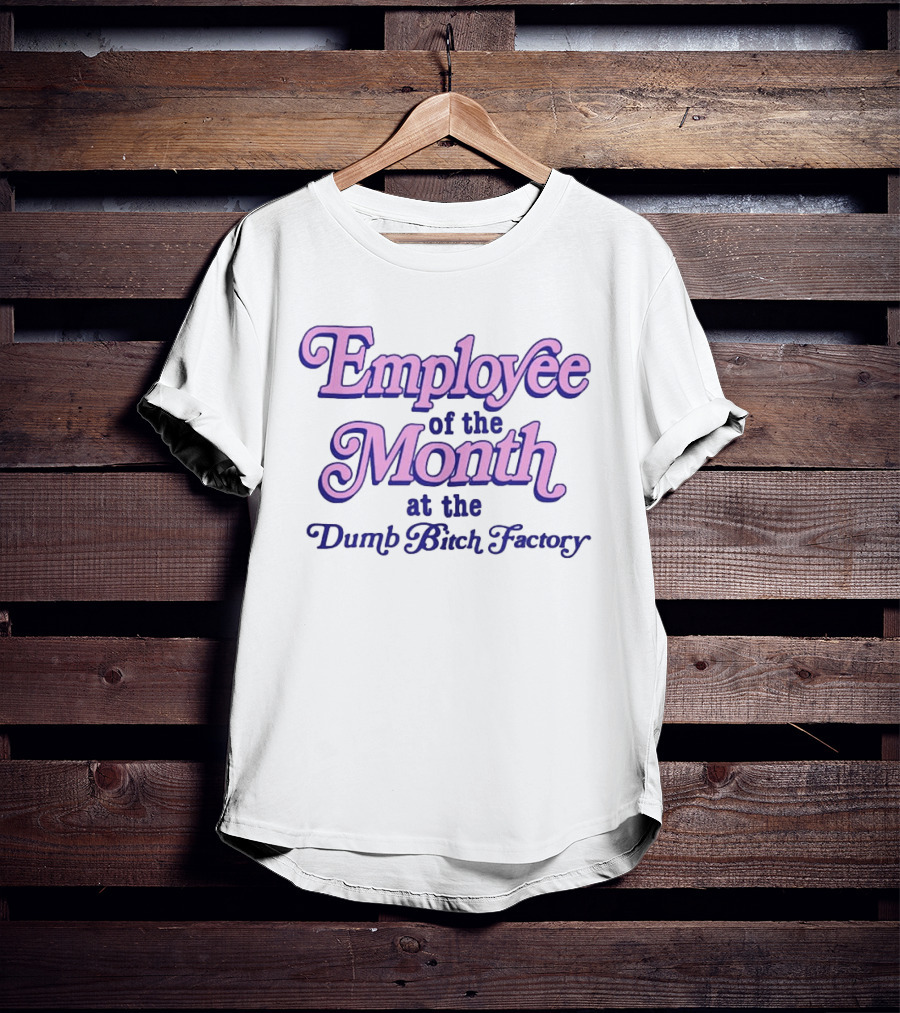 Employee Of The Month At The Dumb Bitch Factory T-Shirt