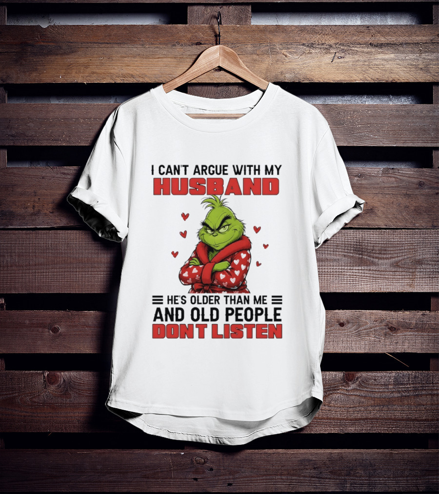 Grinch I Can't Argue With My Husband He's Older Than Me And Old People Don't Listen T-Shirt