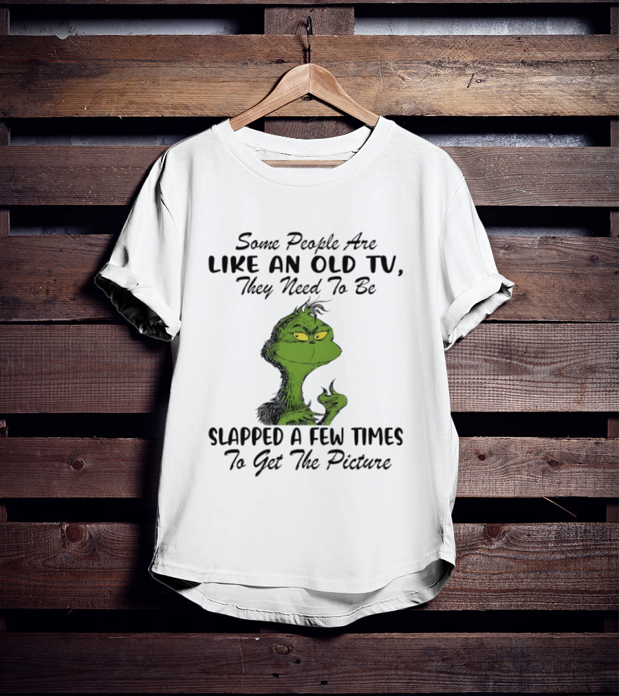 Grinch Christmas Some People Are Like An Old TV Slapped A Few Times To Get The Picture T-Shirt