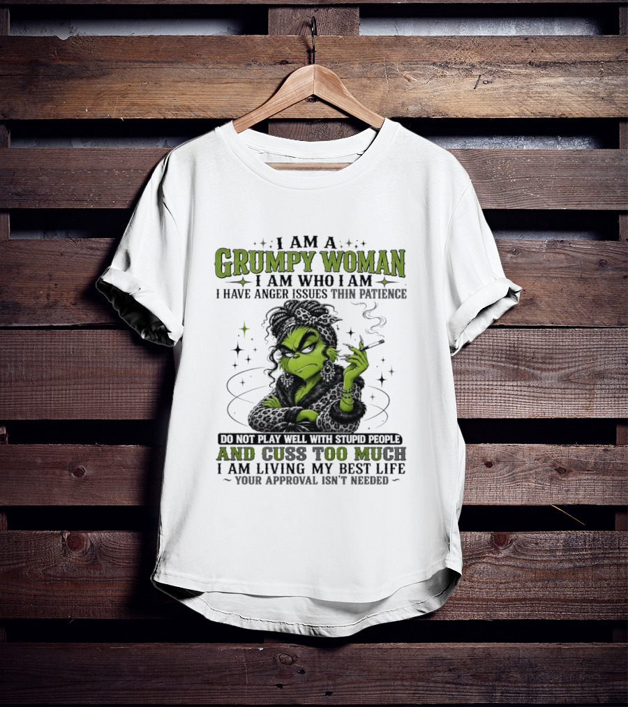 I Am A Grumpy Woman I Am Who I Am I Have Anger Issues Thin Patience Smoking Grinch Cuss Too Much Living My Best Life Approval Isn't Needed T-Shirt