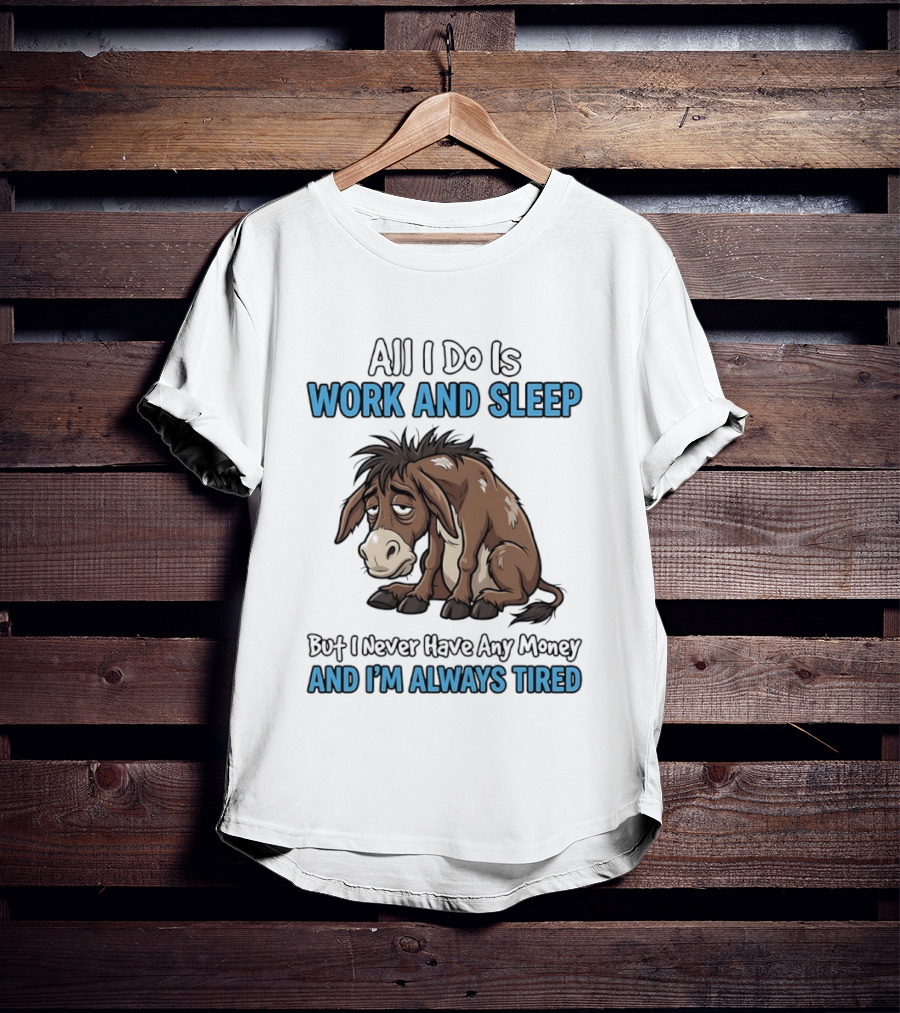 Horse All I Do Is Work And Sleep Never Have Any Money Always Tired T-Shirt