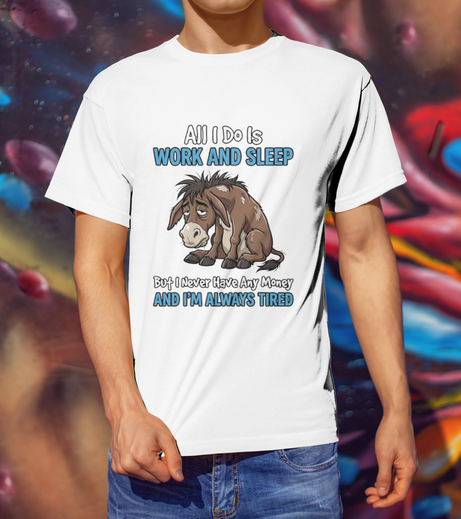 Horse All I Do Is Work And Sleep Never Have Any Money Always Tired T-Shirt