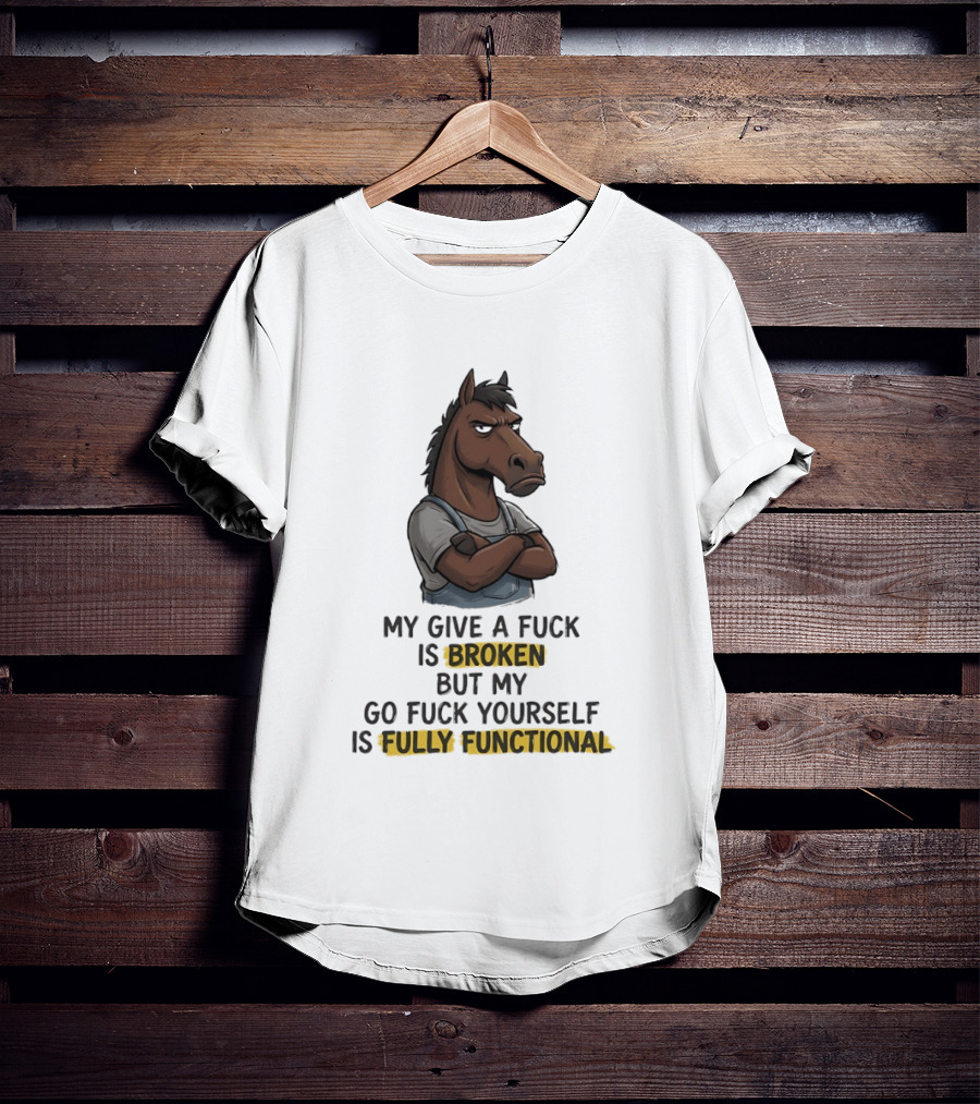My Give A Fuck Is Broken But My Go Fuck Yourself Is Fully Functional Horse With Attitude T-Shirt