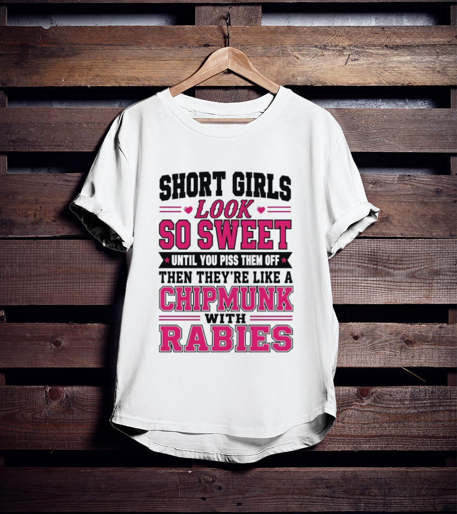 Short Girls Look So Sweet Until You Piss Them Off Then They're Like A Chipmunk With Rabies T-Shirt