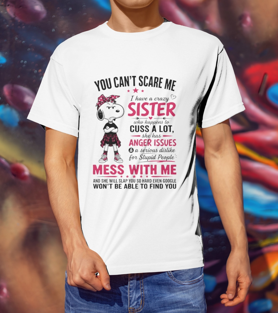 You Can't Scare Me I Have A Crazy Sister Who Cuss A Lot Has Anger Issues Mess With Me Google Won't Find You T-Shirt