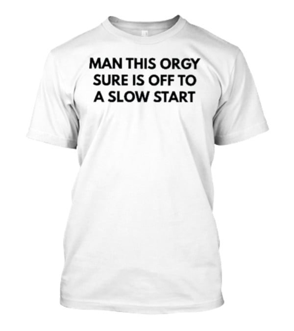 Man This Orgy Sure Is Off To A Slow Start T-Shirt