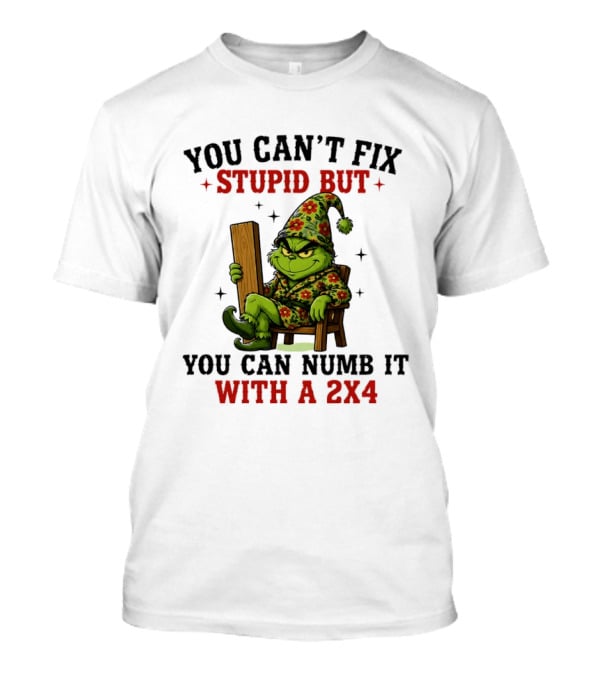 You Can't Fix Stupid Grinch Numb It With A 2x4 T-Shirt