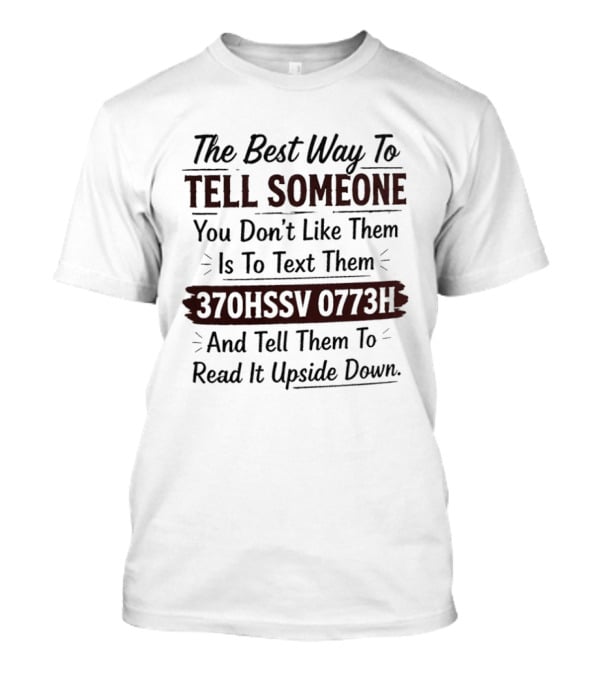 The Best Way To Tell Someone You Don't Like Them Is To Text Them 370HSSV 0773H And Tell Them To Read It Upside Down T-Shirt
