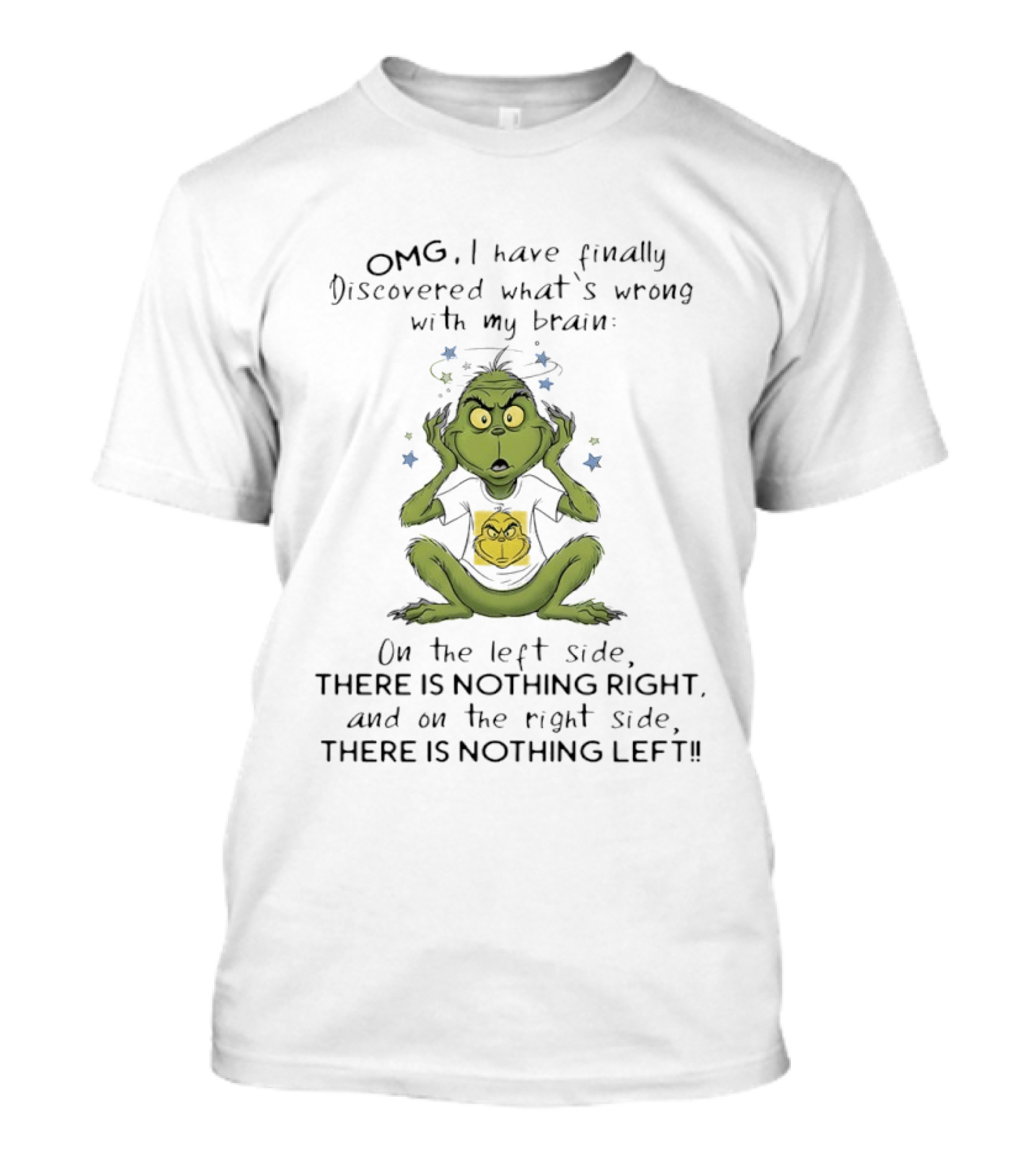OMG I Have Finally Discovered What's Wrong With My Brain The Grinch Humor On The Left Side Nothing Right On The Right Side Nothing Left T-Shirt