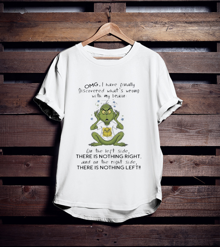 OMG I Have Finally Discovered What's Wrong With My Brain The Grinch Humor On The Left Side Nothing Right On The Right Side Nothing Left T-Shirt
