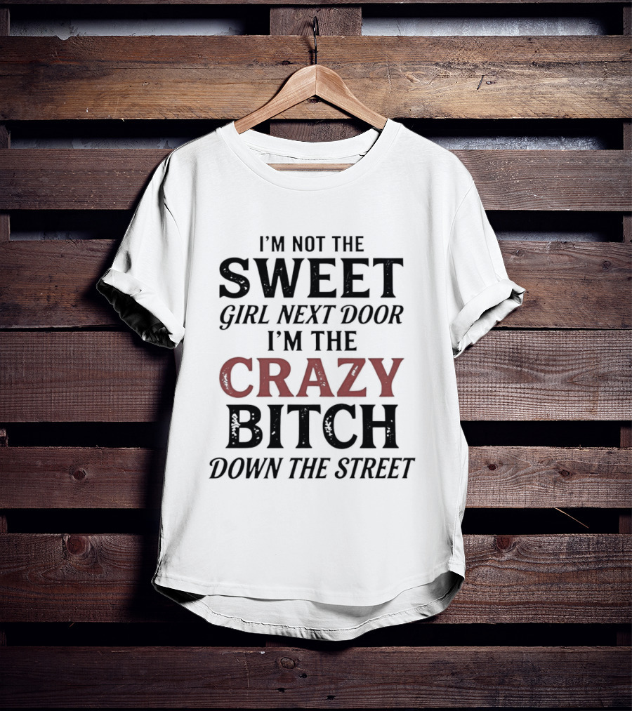 I'm Not The Sweet Girl Next Door I'm The Crazy Bitch Down The Street T-Shirt