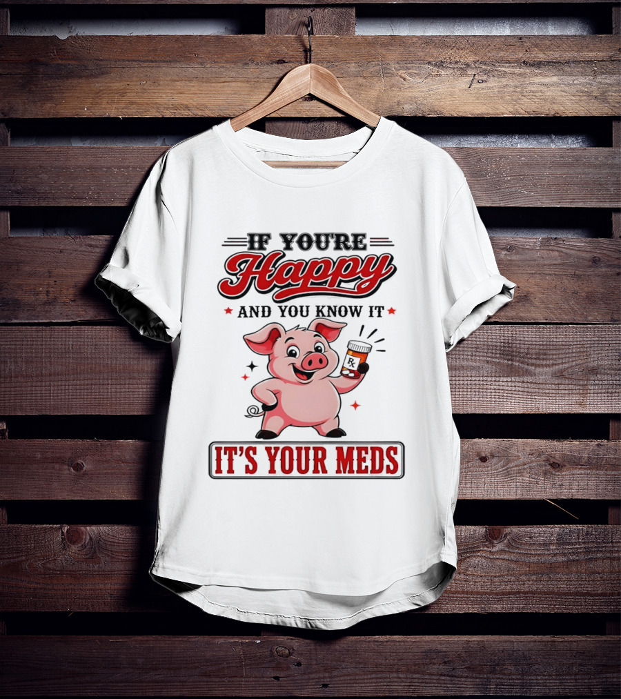 If You're Happy And You Know It It's Your Meds Pig Cartoon T-Shirt