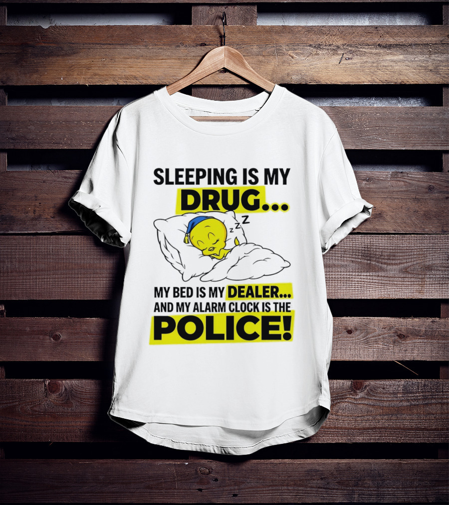Sleeping Is My Drug Tweety Bird My Bed Is My Dealer And Alarm Is The Police T-Shirt