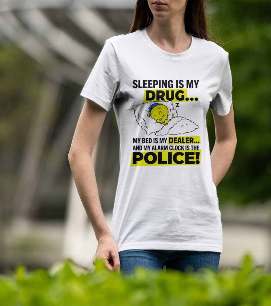 Sleeping Is My Drug Tweety Bird My Bed Is My Dealer And Alarm Is The Police T-Shirt