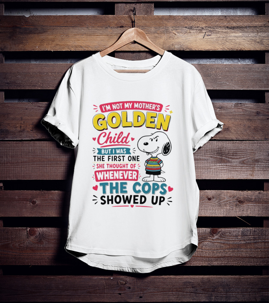 I'm Not My Mother's Golden Child But I Was The First One She Thought Of When The Cops Showed Up Snoopy T-Shirt