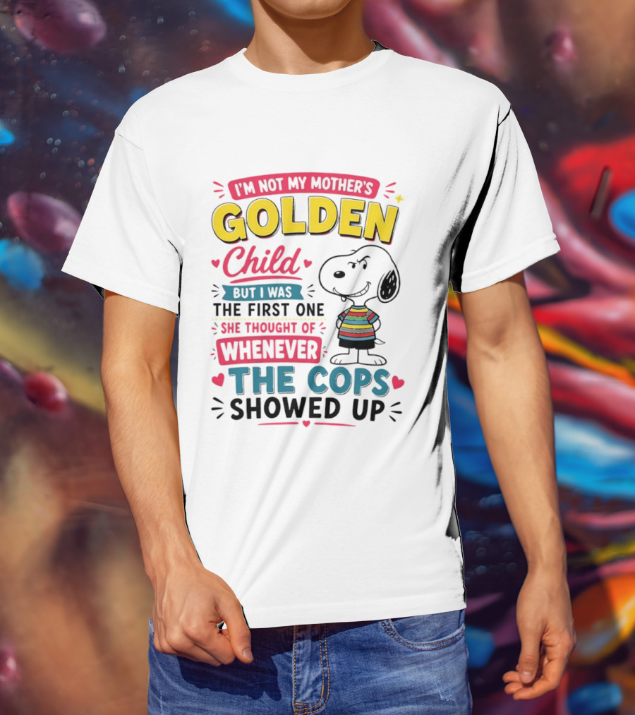 I'm Not My Mother's Golden Child But I Was The First One She Thought Of When The Cops Showed Up Snoopy T-Shirt