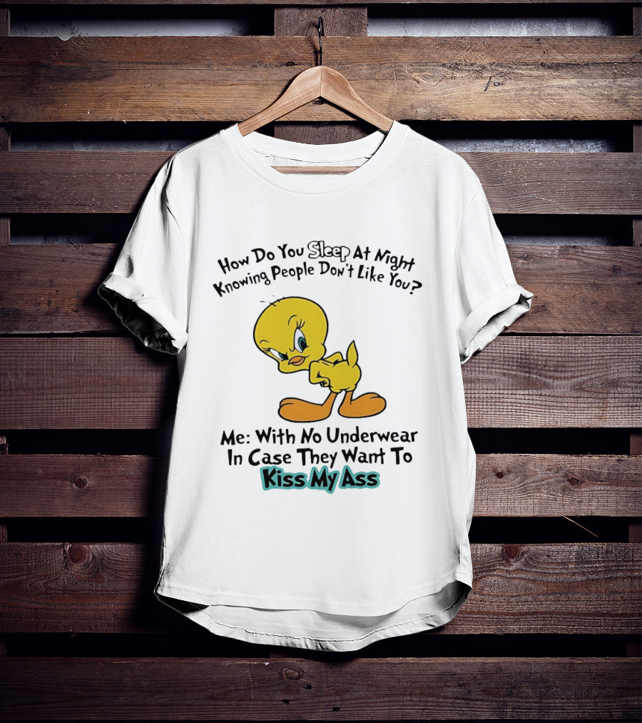 How Do You Sleep At Night Knowing People Don't Like You Tweety Bird Me With No Underwear In Case They Want To Kiss My Ass T-Shirt