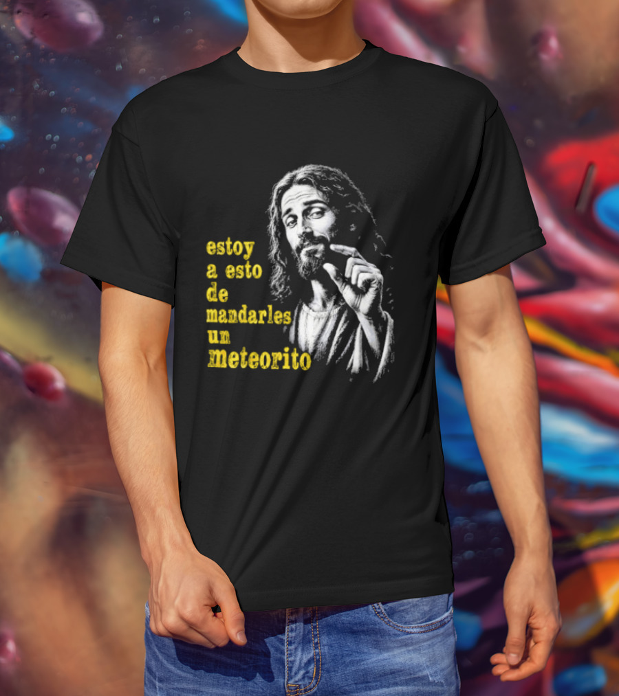Jesus Estoy A Esto De Mandarles Un Meteorito T-Shirt