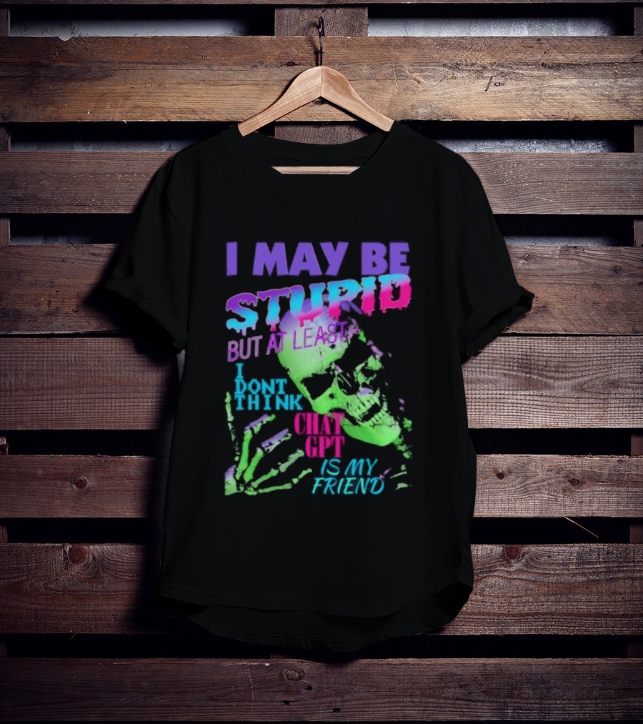 I May Be Stupid But At Least I Dont Think Chat GPT Is My Friend Retro Style Typographic Design Skeletal Hands T-Shirt