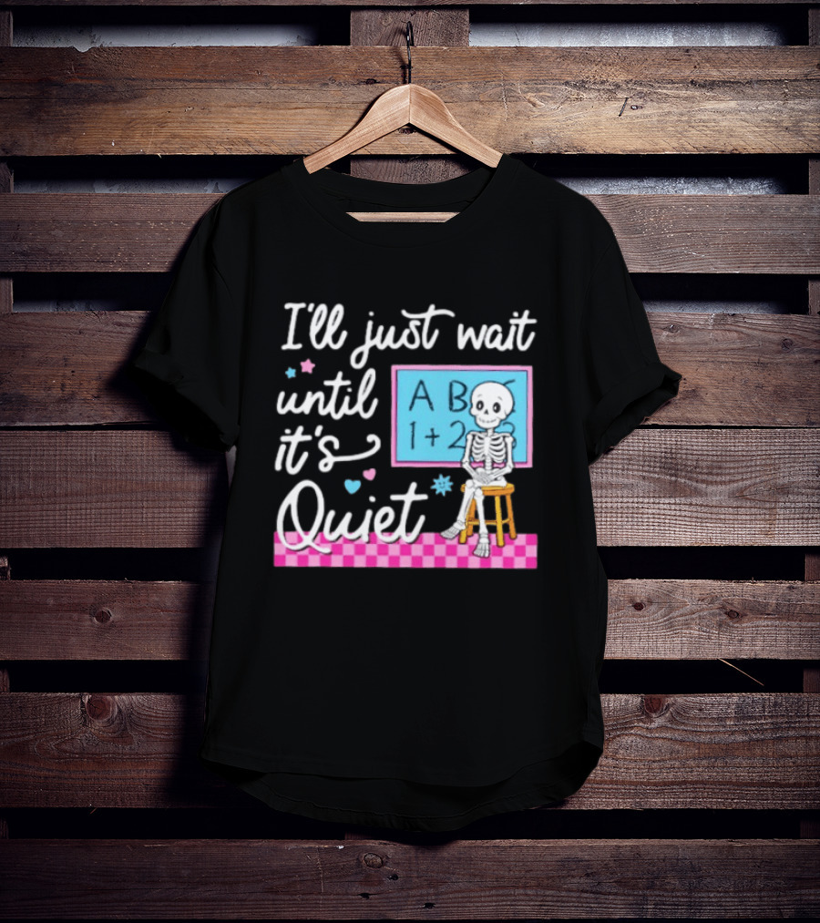 I'll Just Wait Until It's Quiet Skeleton Classroom Humor T-Shirt