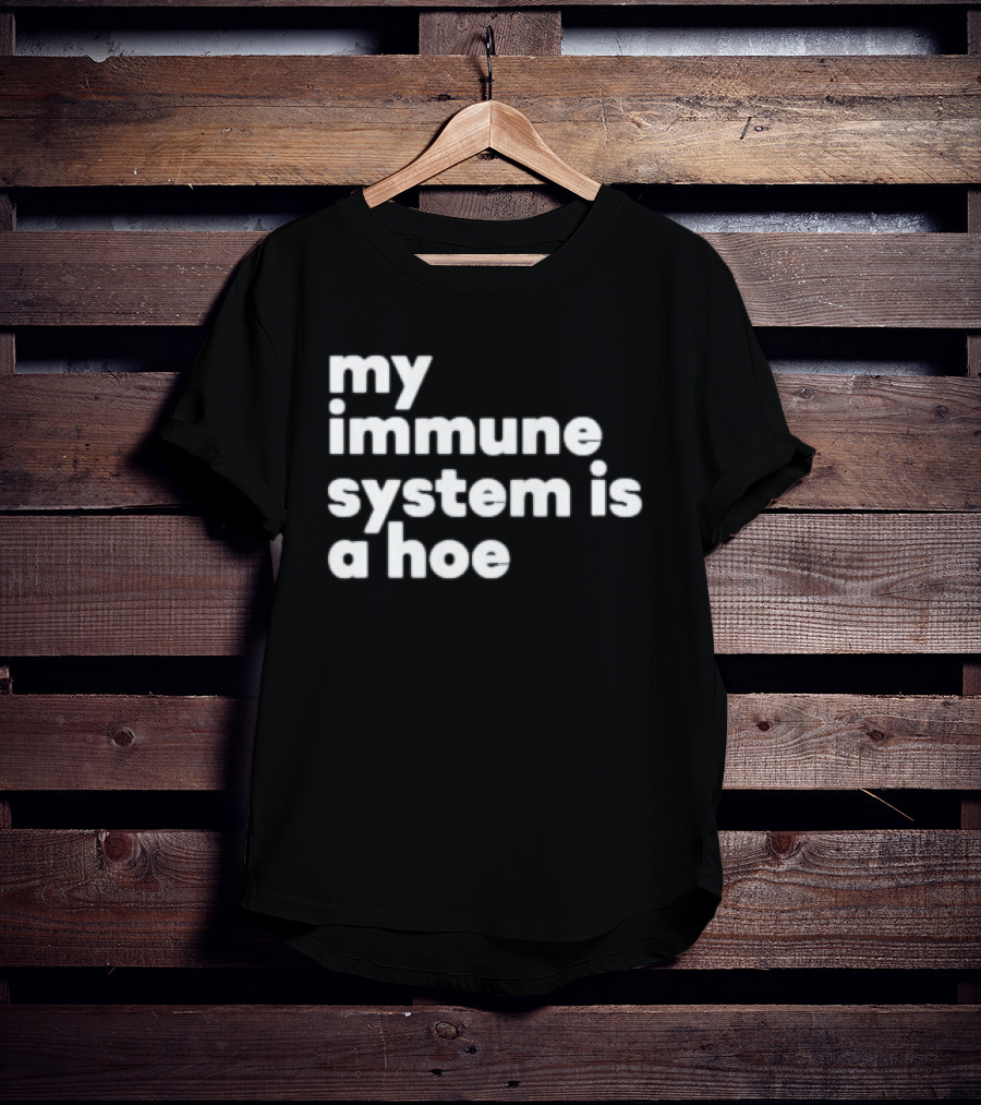 My Immune System Is A Hoe Sarcastic Humor T-Shirt