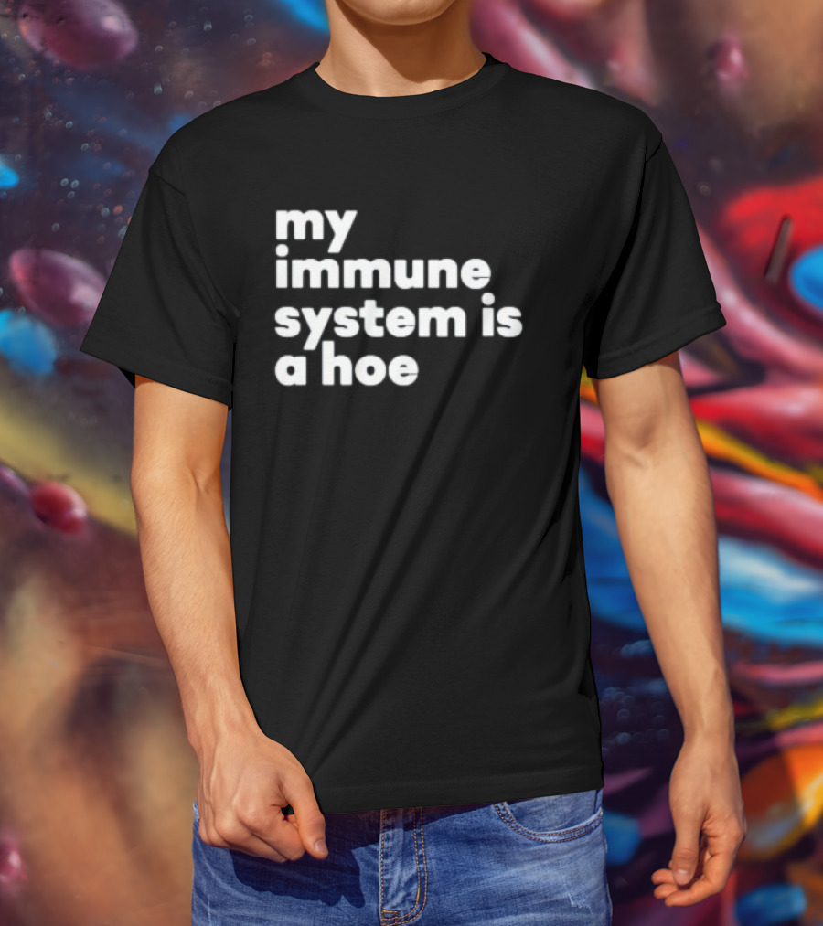 My Immune System Is A Hoe Sarcastic Humor T-Shirt